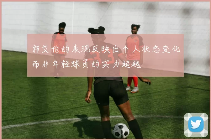 郭艾伦的表现反映出个人状态变化而非年轻球员的实力超越