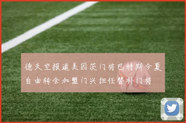 德天空报道美因茨门将巴特斯今夏自由转会加盟门兴担任替补门将