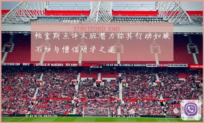 帕金斯点评文班潜力称其行动如狼不知与僧侣所学之道