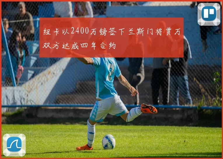 纽卡以2400万镑签下兰斯门将贾万双方达成四年合约