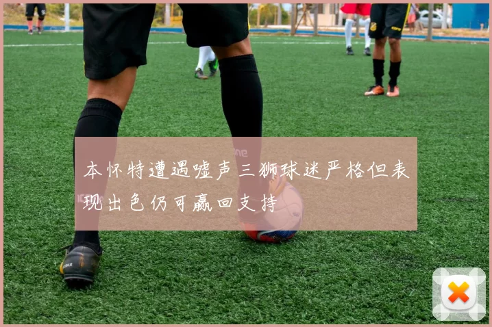 本怀特遭遇嘘声三狮球迷严格但表现出色仍可赢回支持