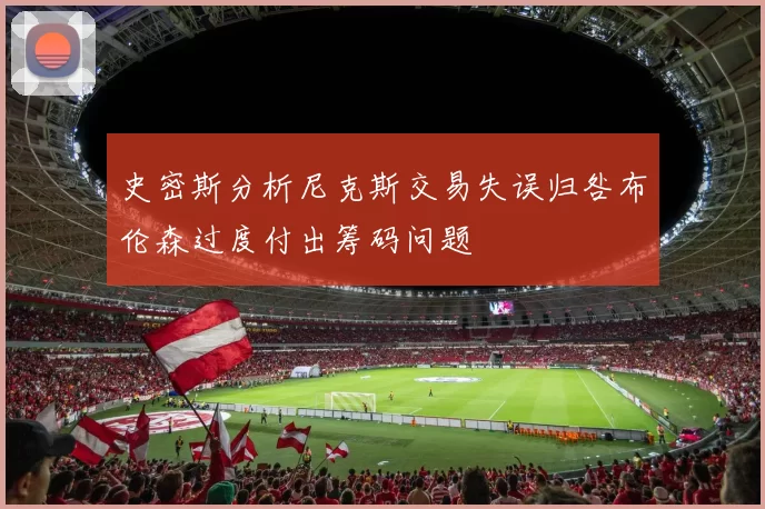 史密斯分析尼克斯交易失误归咎布伦森过度付出筹码问题