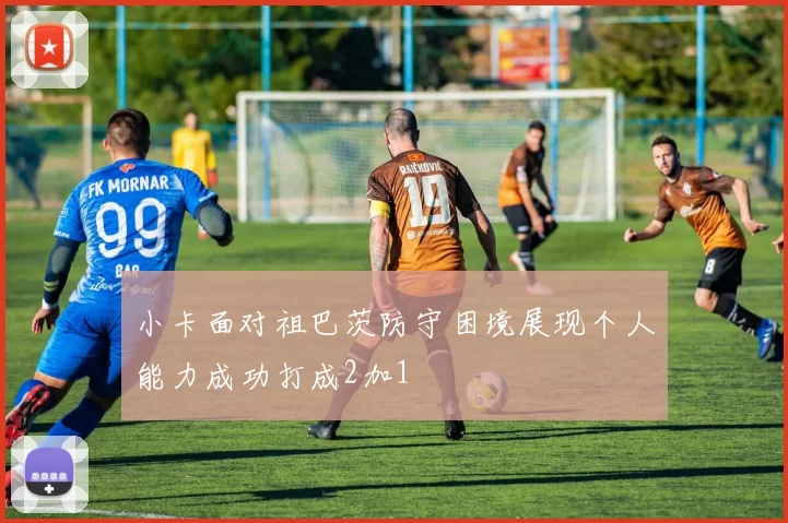 小卡面对祖巴茨防守困境展现个人能力成功打成2加1