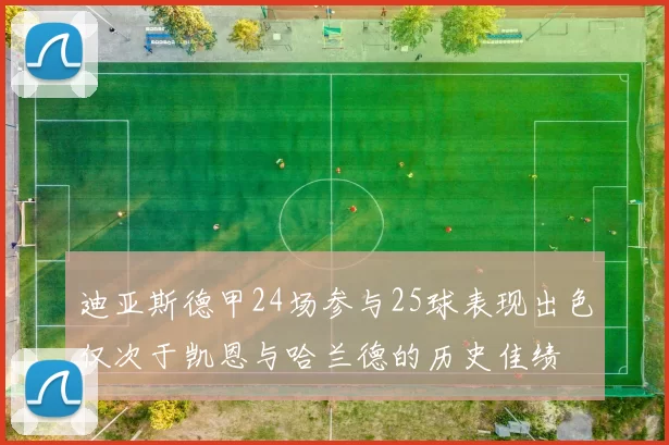 迪亚斯德甲24场参与25球表现出色仅次于凯恩与哈兰德的历史佳绩